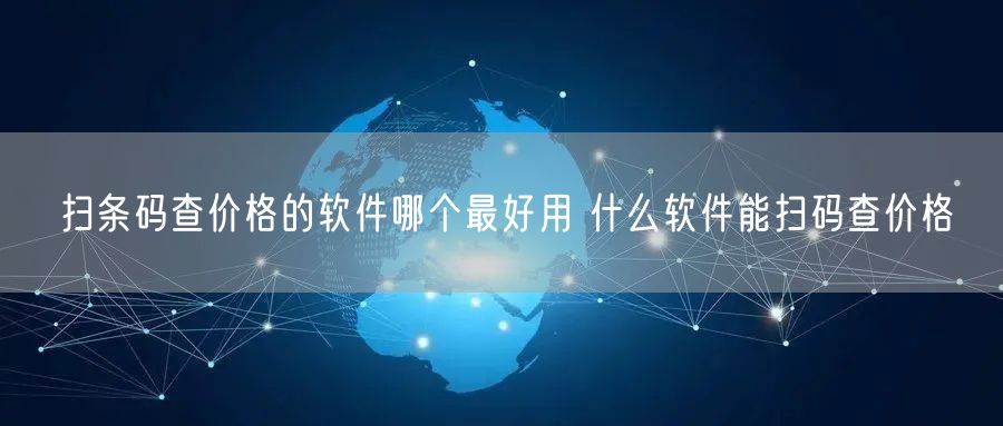 扫条码查价格的软件哪个最好用 什么软件能扫码查价格