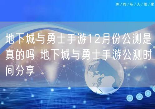 地下城与勇士手游12月份公测是真的吗 地下城与勇士手游公测时间分享