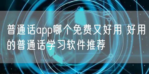 普通话app哪个免费又好用 好用的普通话学习软件推荐