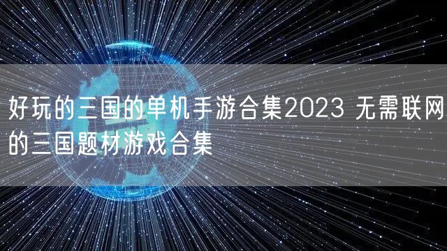 好玩的三国的单机手游合集2023 无需联网的三国题材游戏合集