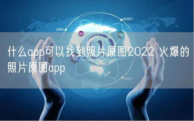 什么app可以找到照片原图2022 火爆的照片原图app