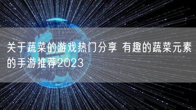 关于蔬菜的游戏热门分享 有趣的蔬菜元素的手游推荐2023