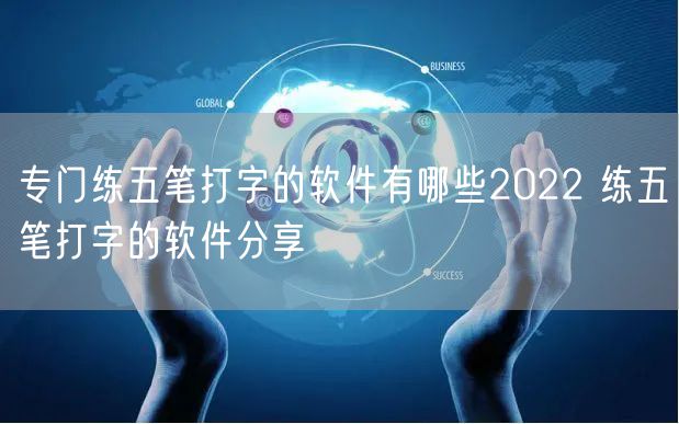 专门练五笔打字的软件有哪些2022 练五笔打字的软件分享