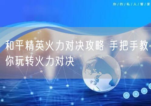 和平精英火力对决攻略 手把手教你玩转火力对决