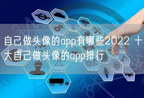 自己做头像的app有哪些2022 十大自己做头像的app排行