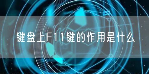 键盘上F11键的作用是什么