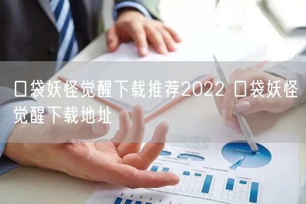 口袋妖怪觉醒下载推荐2022 口袋妖怪觉醒下载地址