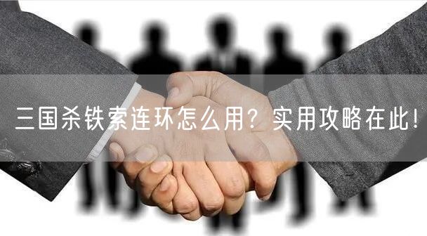 三国杀铁索连环怎么用？实用攻略在此！