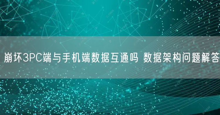 崩坏3PC端与手机端数据互通吗 数据架构问题解答