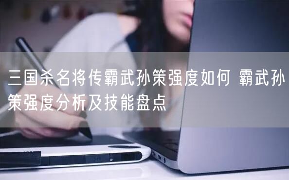三国杀名将传霸武孙策强度如何 霸武孙策强度分析及技能盘点