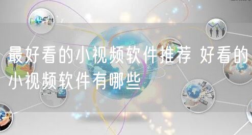 最好看的小视频软件推荐 好看的小视频软件有哪些