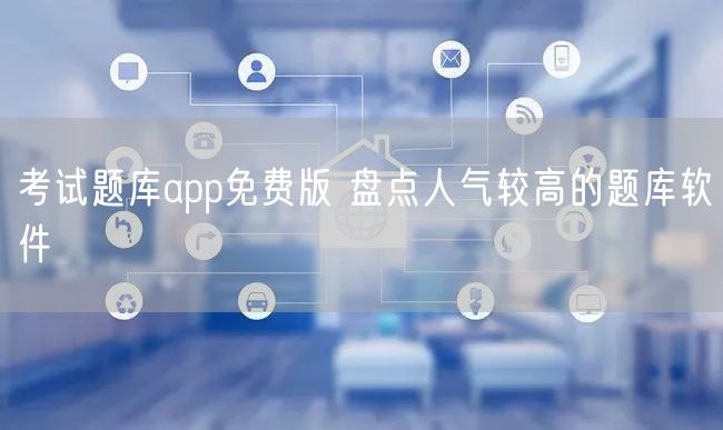 考试题库app免费版 盘点人气较高的题库软件