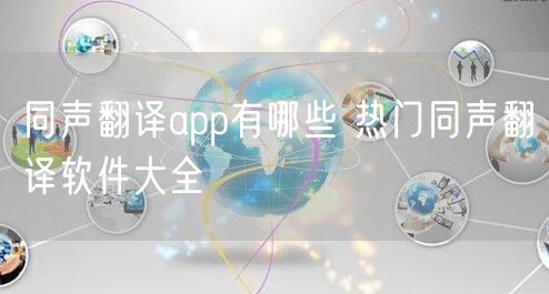 同声翻译app有哪些 热门同声翻译软件大全