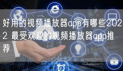 好用的视频播放器app有哪些2022 最受欢迎的视频播放器app推荐