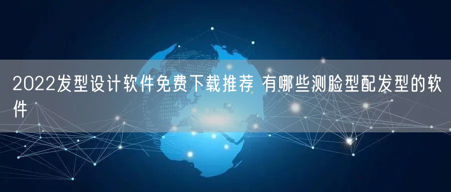 2022发型设计软件免费下载推荐 有哪些测脸型配发型的软件