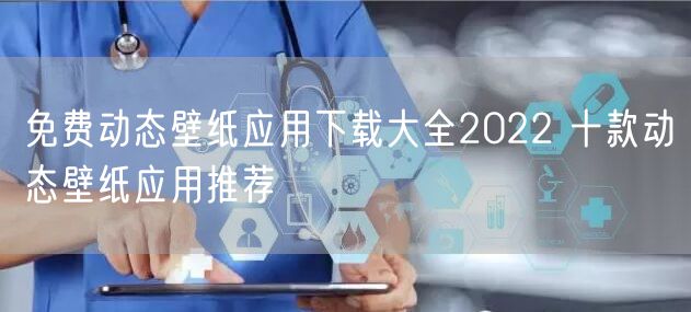 免费动态壁纸应用下载大全2022 十款动态壁纸应用推荐