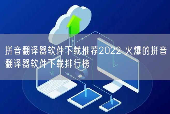 拼音翻译器软件下载推荐2022 火爆的拼音翻译器软件下载排行榜
