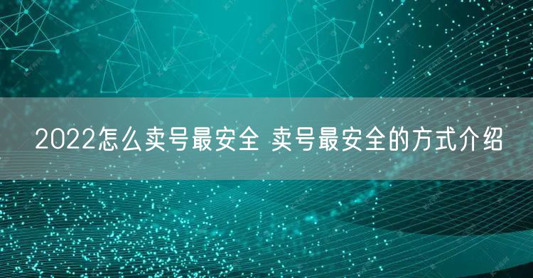 2022怎么卖号最安全 卖号最安全的方式介绍