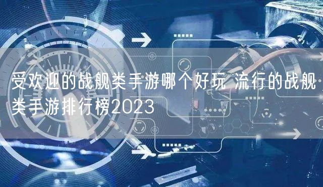 受欢迎的战舰类手游哪个好玩 流行的战舰类手游排行榜2023