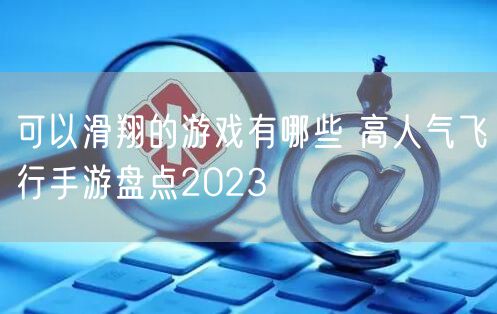 可以滑翔的游戏有哪些 高人气飞行手游盘点2023