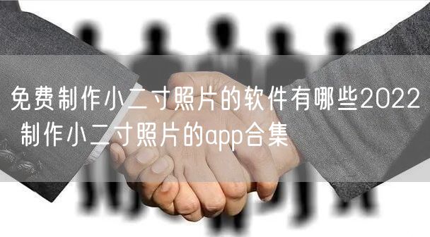 免费制作小二寸照片的软件有哪些2022 制作小二寸照片的app合集