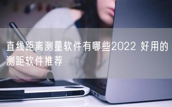 直线距离测量软件有哪些2022 好用的测距软件推荐