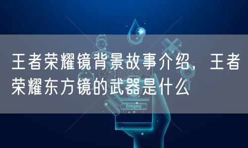王者荣耀镜背景故事介绍，王者荣耀东方镜的武器是什么