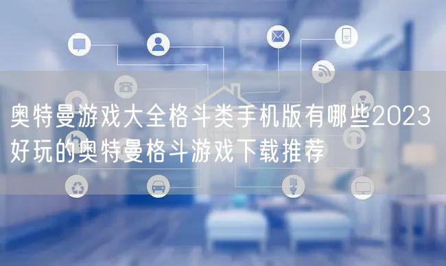 奥特曼游戏大全格斗类手机版有哪些2023 好玩的奥特曼格斗游戏下载推荐