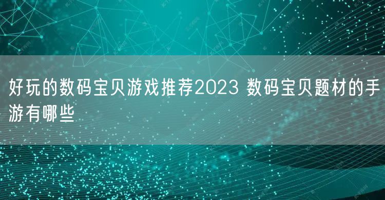 好玩的数码宝贝游戏推荐2023 数码宝贝题材的手游有哪些