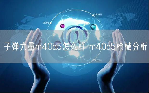子弹力量m40a5怎么样 m40a5枪械分析