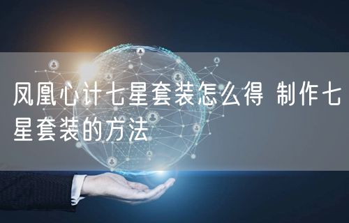 凤凰心计七星套装怎么得 制作七星套装的方法