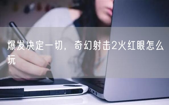爆发决定一切，奇幻射击2火红眼怎么玩
