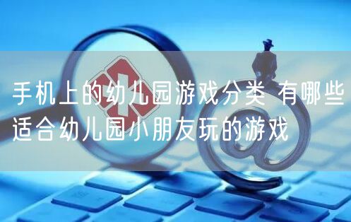 手机上的幼儿园游戏分类 有哪些适合幼儿园小朋友玩的游戏