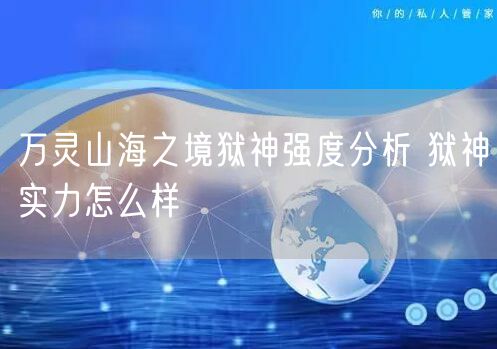 万灵山海之境狱神强度分析 狱神实力怎么样