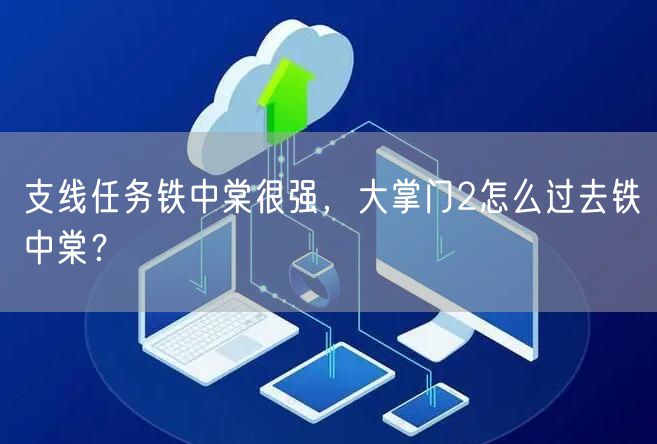 支线任务铁中棠很强，大掌门2怎么过去铁中棠？