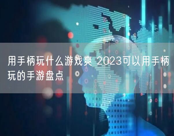 用手柄玩什么游戏爽 2023可以用手柄玩的手游盘点