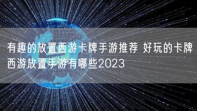 有趣的放置西游卡牌手游推荐 好玩的卡牌西游放置手游有哪些2023