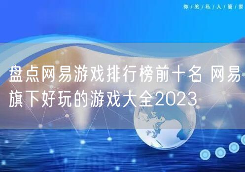 盘点网易游戏排行榜前十名 网易旗下好玩的游戏大全2023