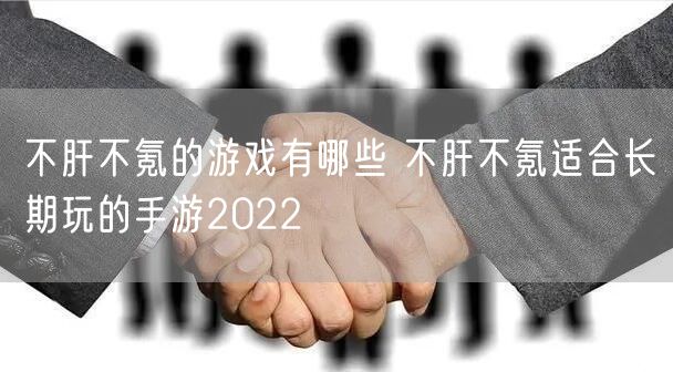不肝不氪的游戏有哪些 不肝不氪适合长期玩的手游2022