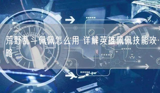荒野乱斗佩佩怎么用 详解英雄佩佩技能攻略