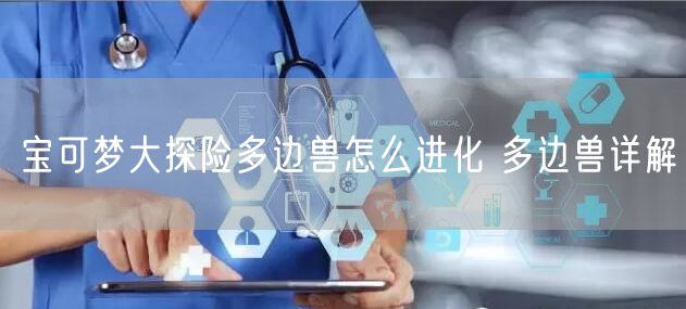 宝可梦大探险多边兽怎么进化 多边兽详解