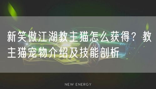 新笑傲江湖教主猫怎么获得？教主猫宠物介绍及技能剖析