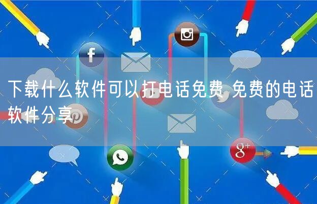 下载什么软件可以打电话免费 免费的电话软件分享
