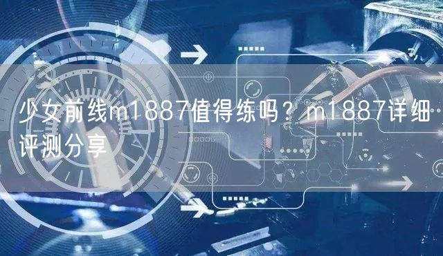 少女前线m1887值得练吗？m1887详细评测分享