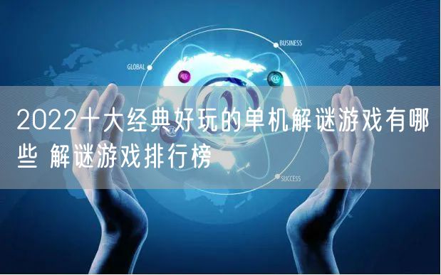 2022十大经典好玩的单机解谜游戏有哪些 解谜游戏排行榜