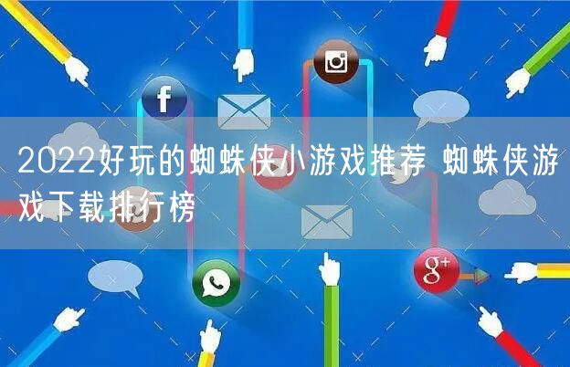 2022好玩的蜘蛛侠小游戏推荐 蜘蛛侠游戏下载排行榜