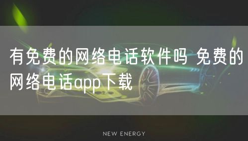 有免费的网络电话软件吗 免费的网络电话app下载