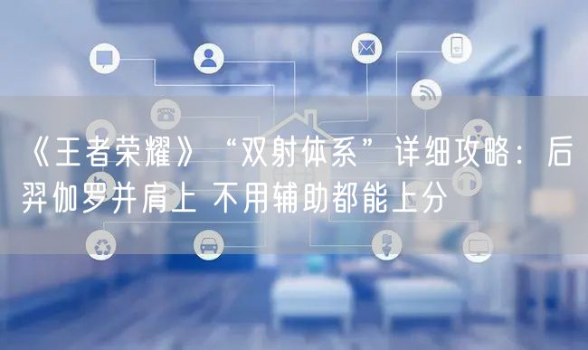 《王者荣耀》“双射体系”详细攻略：后羿伽罗并肩上 不用辅助都能上分