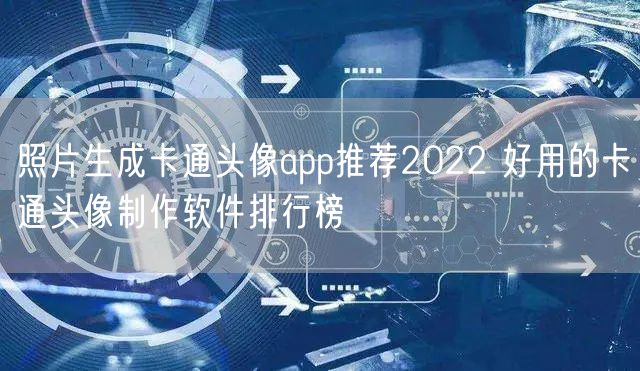照片生成卡通头像app推荐2022 好用的卡通头像制作软件排行榜