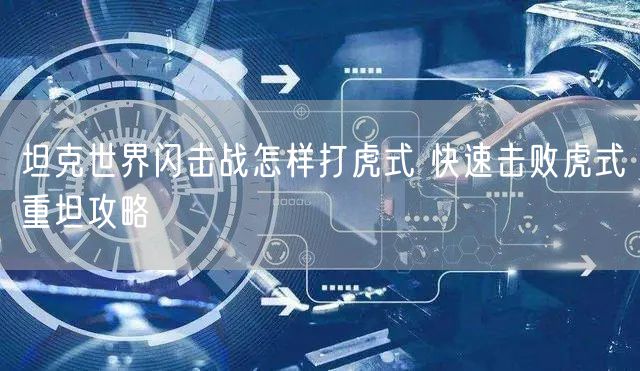 坦克世界闪击战怎样打虎式 快速击败虎式重坦攻略